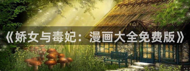 羞羞漫画6：《娇女与毒妃：漫画大全免费版》