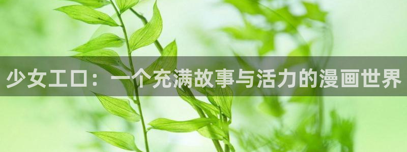 羞羞漫画禁：少女工口：一个充满故事与活力的漫画世界