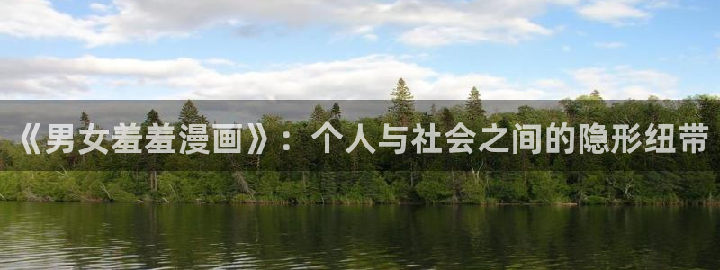 羞羞漫画火影本子：《男女羞羞漫画》：个人与社会之间的隐形纽带